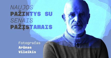 Naujos pažintys su senais pažįstamais. Arūnas Vileikis